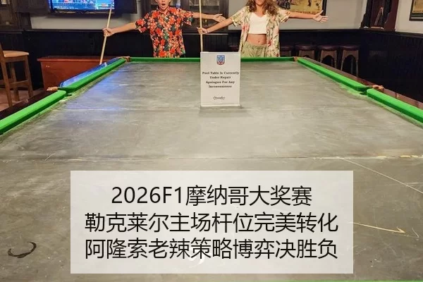 2026F1摩纳哥大奖赛 勒克莱尔主场杆位完美转化 阿隆索老辣策略博弈决胜负