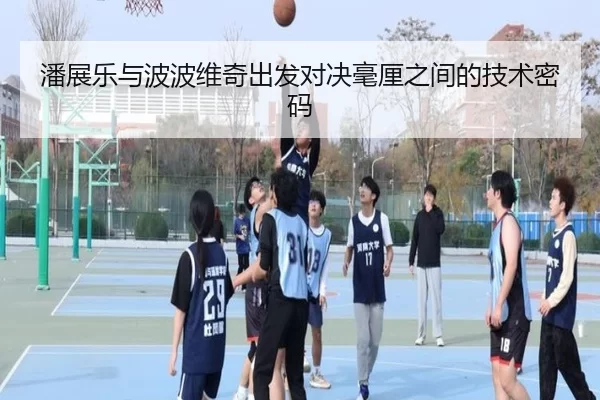 潘展乐与波波维奇出发对决毫厘之间的技术密码